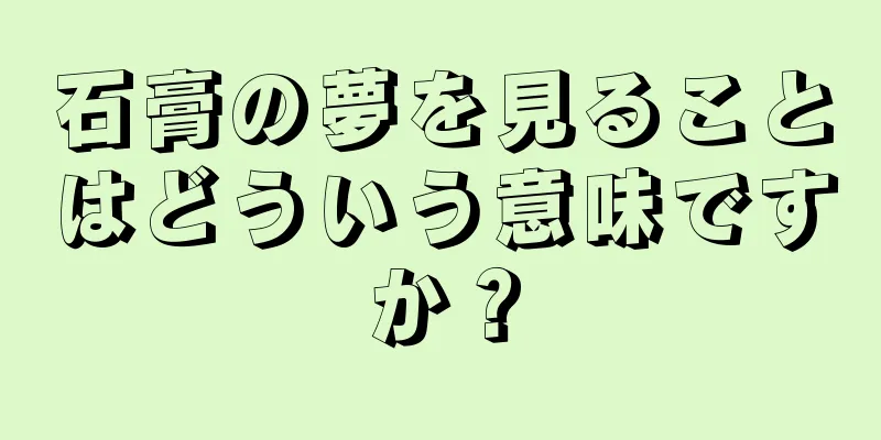 石膏の夢を見ることはどういう意味ですか？