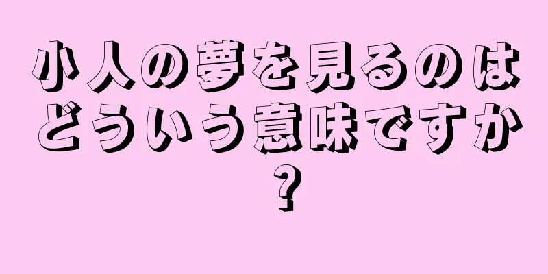 小人の夢を見るのはどういう意味ですか？