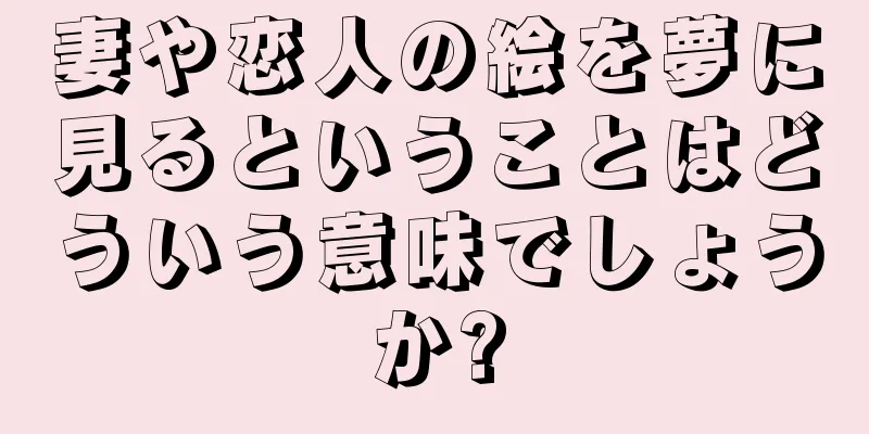 妻や恋人の絵を夢に見るということはどういう意味でしょうか?