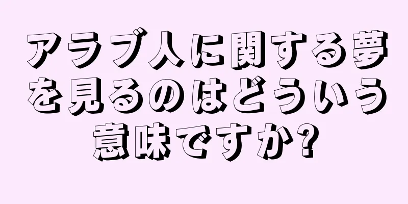 アラブ人に関する夢を見るのはどういう意味ですか?