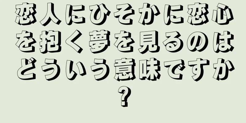 恋人にひそかに恋心を抱く夢を見るのはどういう意味ですか?