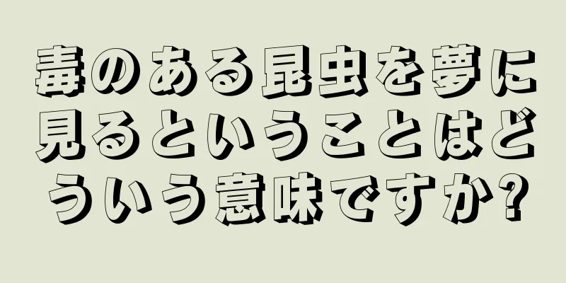 毒のある昆虫を夢に見るということはどういう意味ですか?
