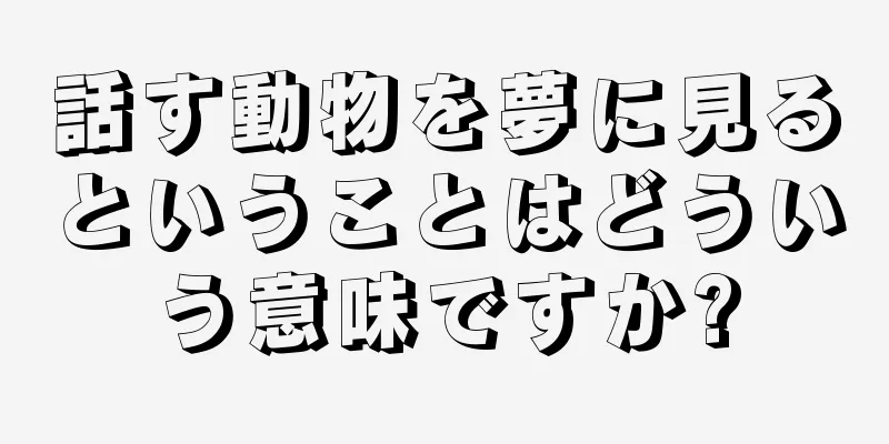 話す動物を夢に見るということはどういう意味ですか?