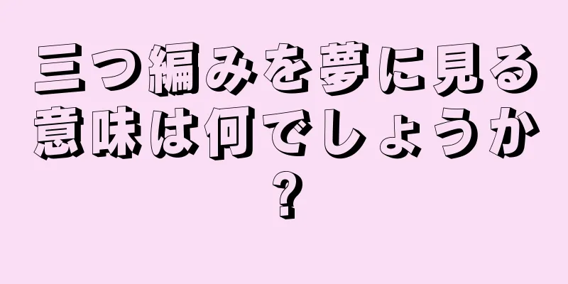 三つ編みを夢に見る意味は何でしょうか?