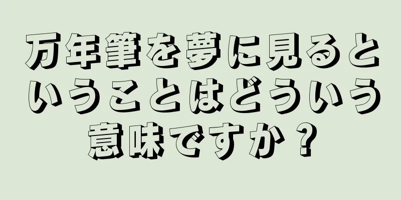 万年筆を夢に見るということはどういう意味ですか？