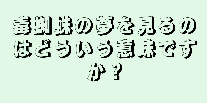 毒蜘蛛の夢を見るのはどういう意味ですか？