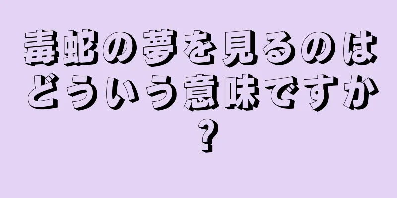 毒蛇の夢を見るのはどういう意味ですか？
