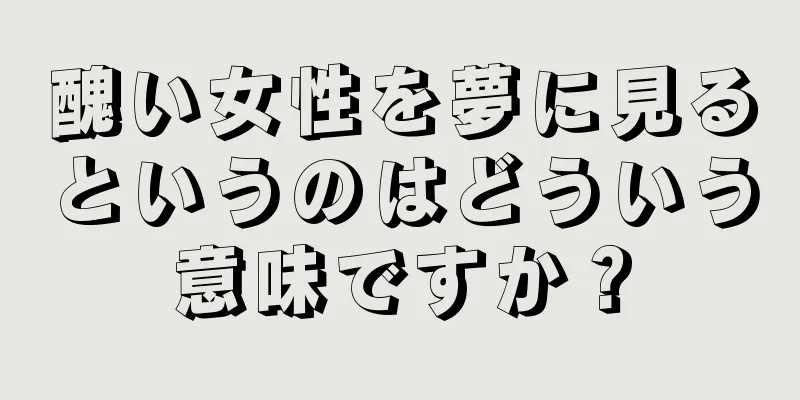 醜い女性を夢に見るというのはどういう意味ですか？