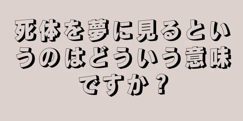死体を夢に見るというのはどういう意味ですか？