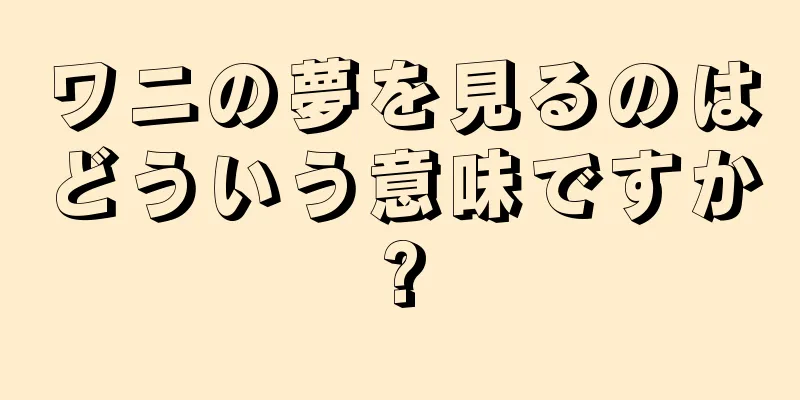 ワニの夢を見るのはどういう意味ですか?