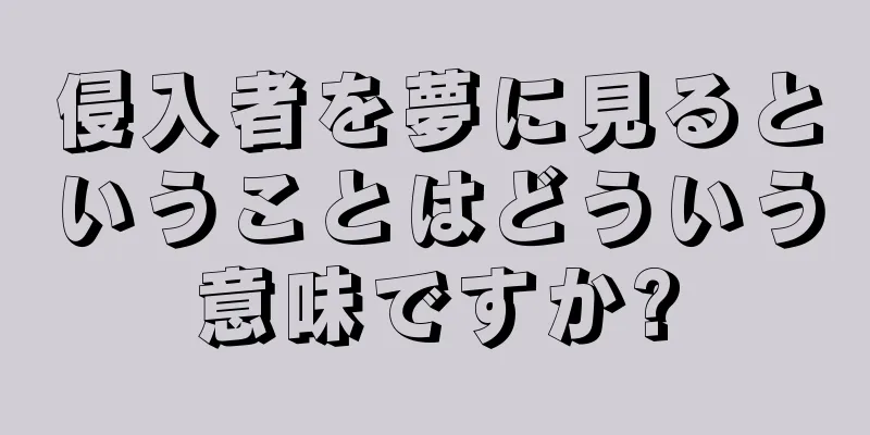 侵入者を夢に見るということはどういう意味ですか?