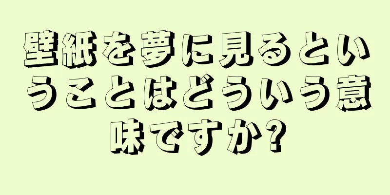 壁紙を夢に見るということはどういう意味ですか?
