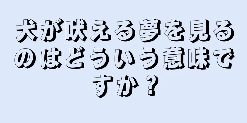 犬が吠える夢を見るのはどういう意味ですか？