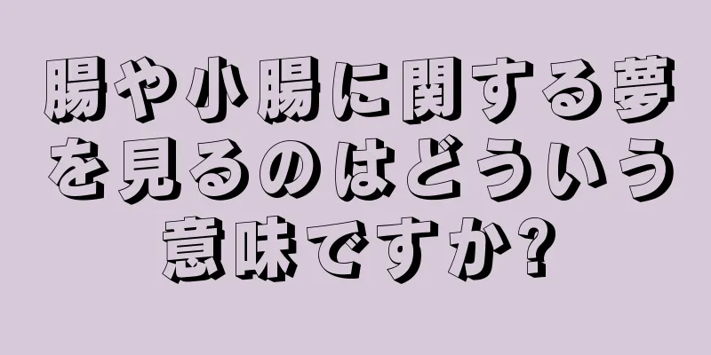 腸や小腸に関する夢を見るのはどういう意味ですか?