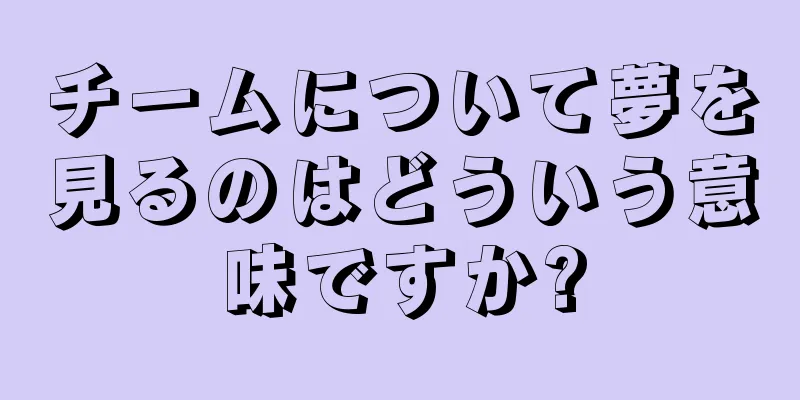 チームについて夢を見るのはどういう意味ですか?