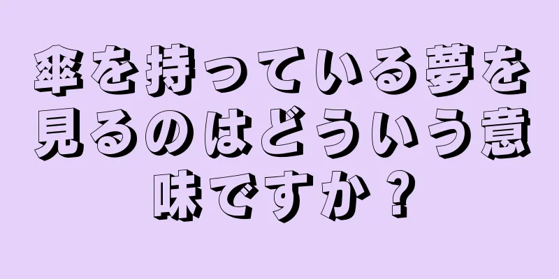 傘を持っている夢を見るのはどういう意味ですか？