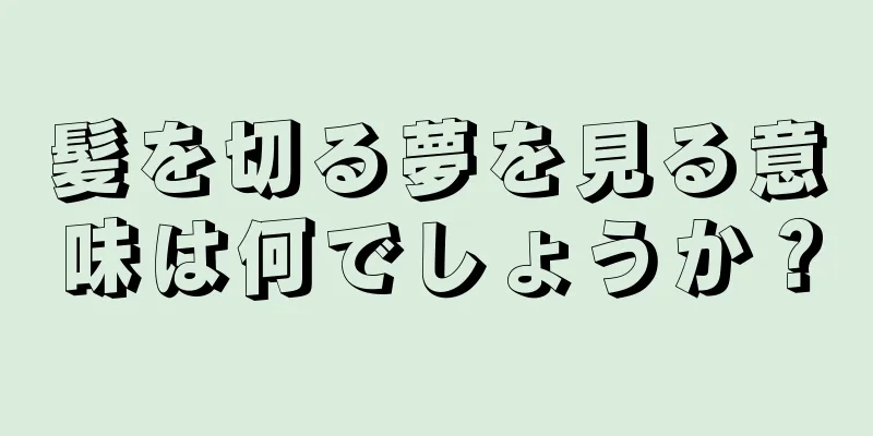 髪を切る夢を見る意味は何でしょうか？