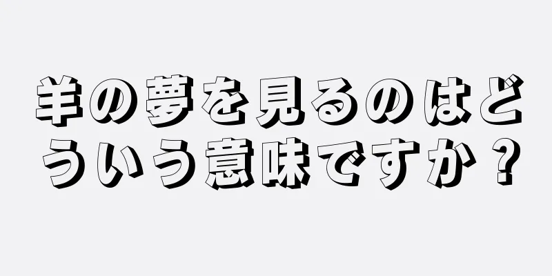 羊の夢を見るのはどういう意味ですか？