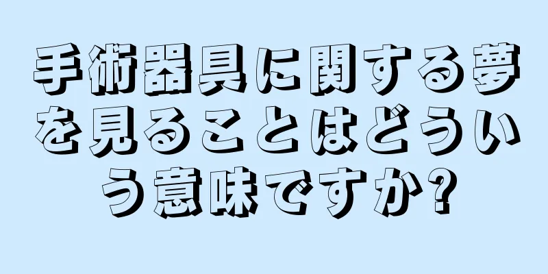 手術器具に関する夢を見ることはどういう意味ですか?