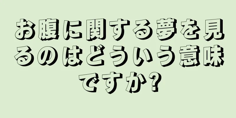 お腹に関する夢を見るのはどういう意味ですか?