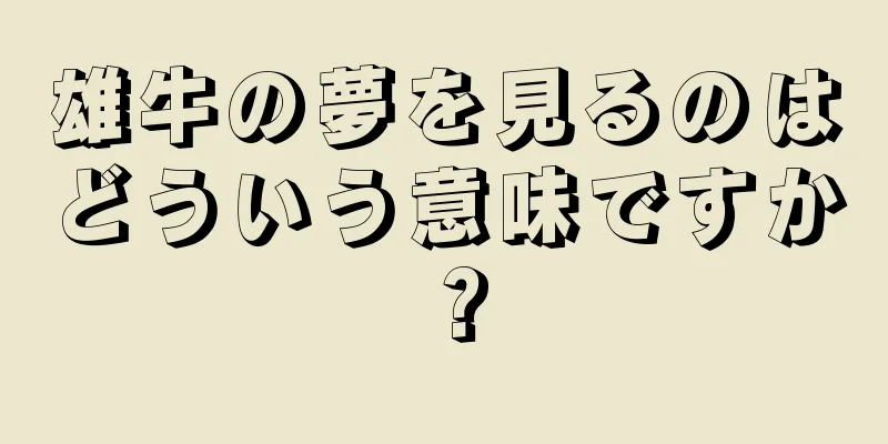 雄牛の夢を見るのはどういう意味ですか？