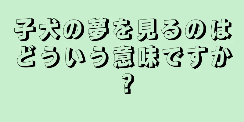 子犬の夢を見るのはどういう意味ですか？