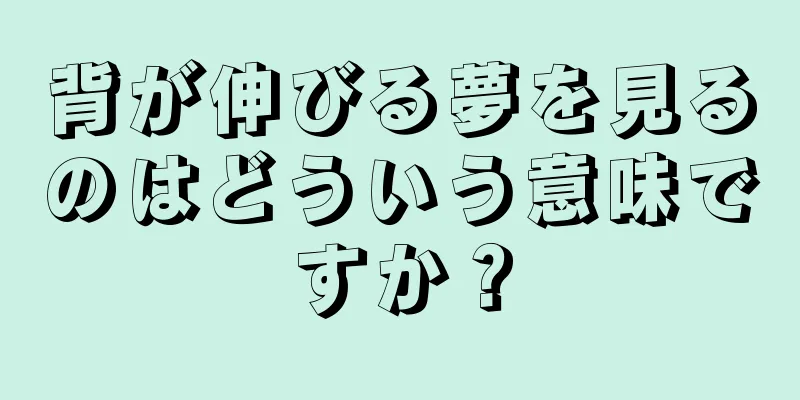背が伸びる夢を見るのはどういう意味ですか？