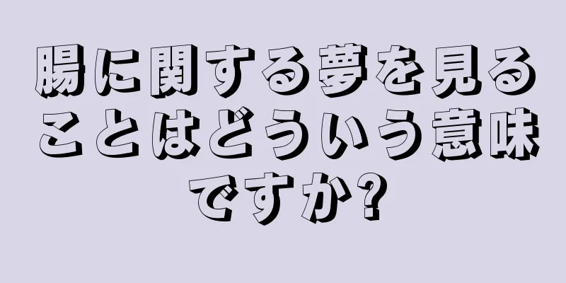 腸に関する夢を見ることはどういう意味ですか?
