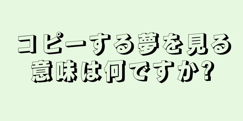 コピーする夢を見る意味は何ですか?