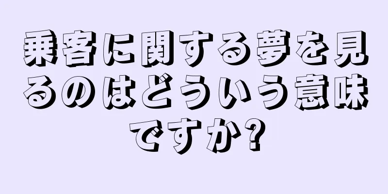 乗客に関する夢を見るのはどういう意味ですか?