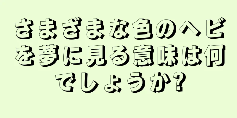 さまざまな色のヘビを夢に見る意味は何でしょうか?