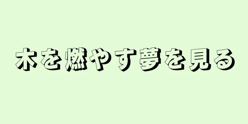 木を燃やす夢を見る