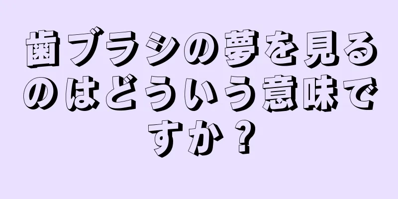 歯ブラシの夢を見るのはどういう意味ですか？
