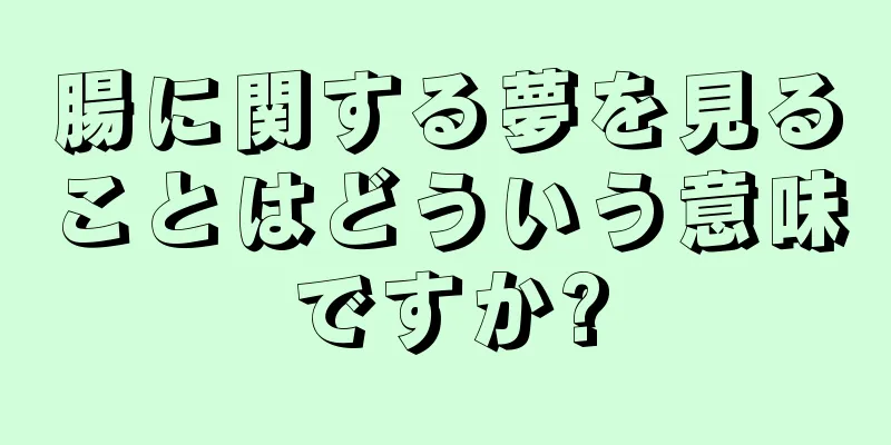 腸に関する夢を見ることはどういう意味ですか?
