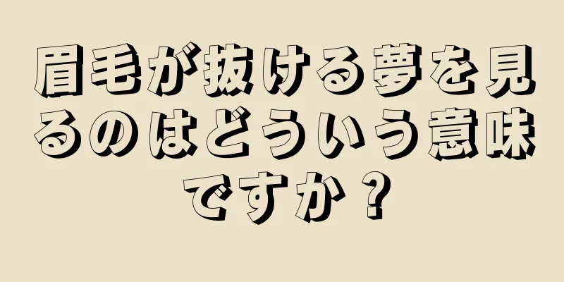 眉毛が抜ける夢を見るのはどういう意味ですか？