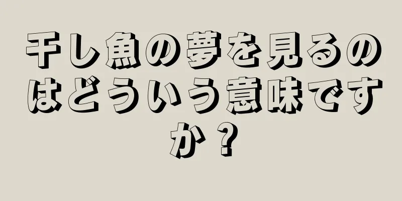 干し魚の夢を見るのはどういう意味ですか？