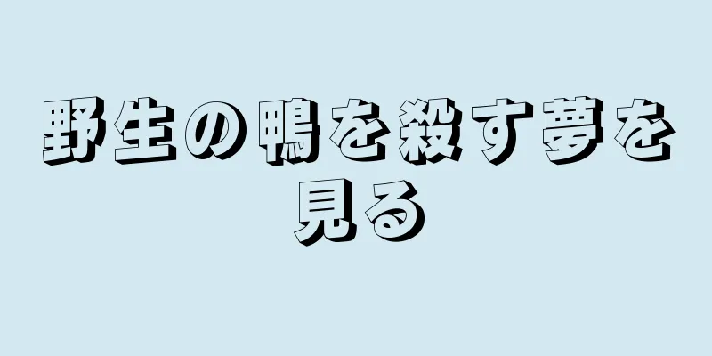 野生の鴨を殺す夢を見る