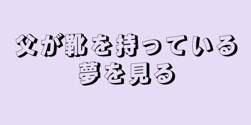 父が靴を持っている夢を見る