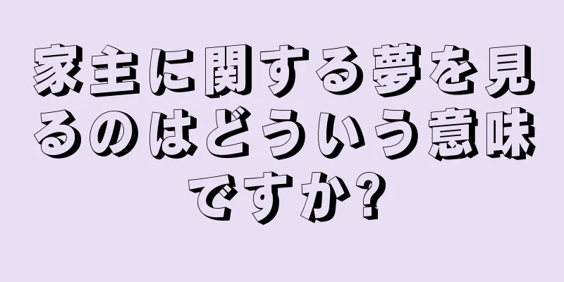 家主に関する夢を見るのはどういう意味ですか?