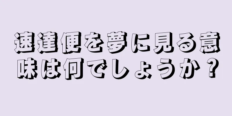 速達便を夢に見る意味は何でしょうか？
