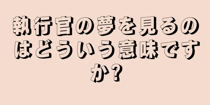 執行官の夢を見るのはどういう意味ですか?