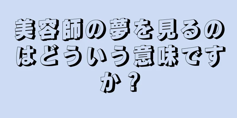 美容師の夢を見るのはどういう意味ですか？