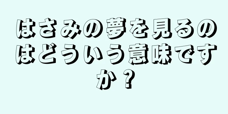 はさみの夢を見るのはどういう意味ですか？