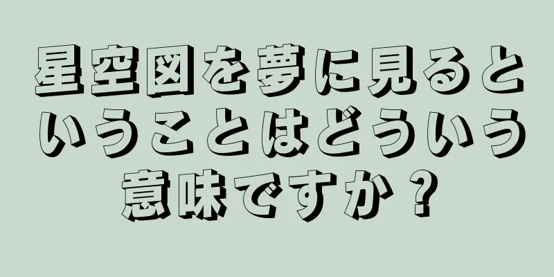 星空図を夢に見るということはどういう意味ですか？