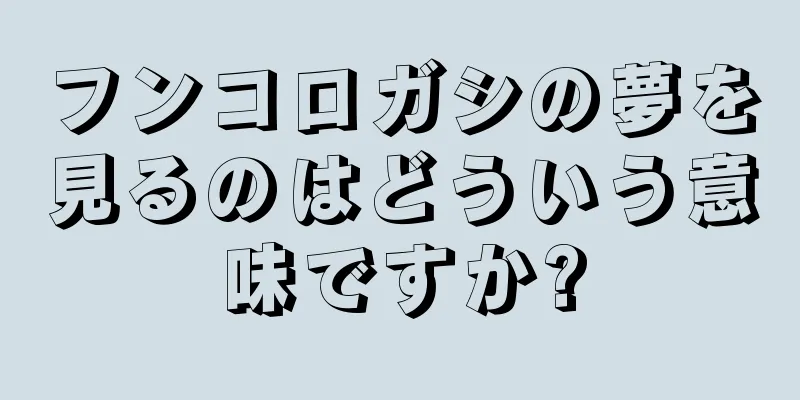 フンコロガシの夢を見るのはどういう意味ですか?