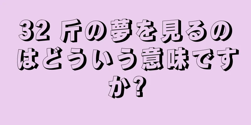 32 斤の夢を見るのはどういう意味ですか?