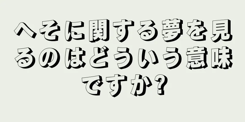 へそに関する夢を見るのはどういう意味ですか?