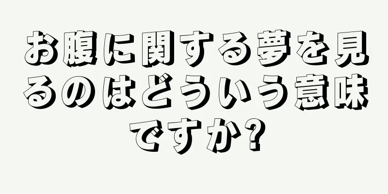 お腹に関する夢を見るのはどういう意味ですか?