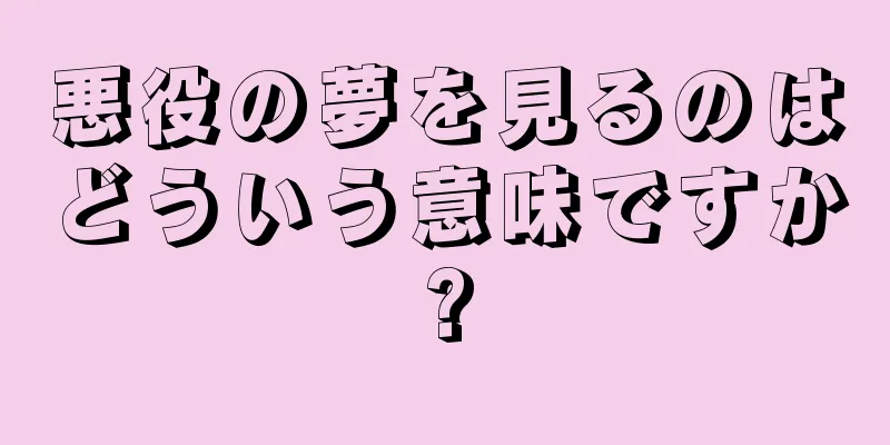 悪役の夢を見るのはどういう意味ですか?