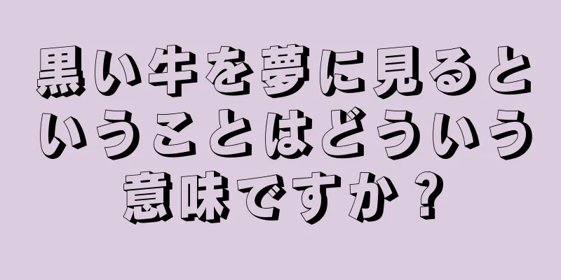 黒い牛を夢に見るということはどういう意味ですか？